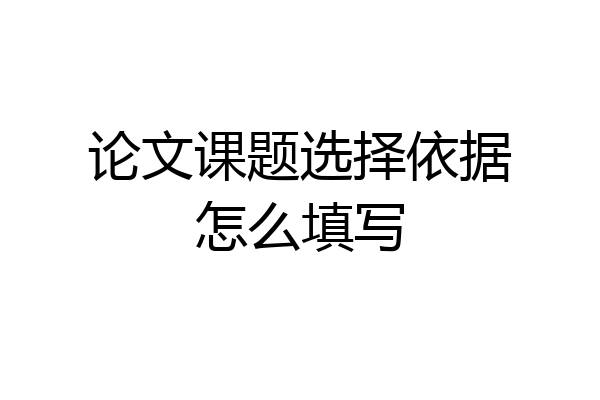论文课题选择依据怎么填写