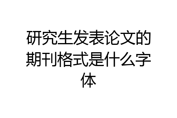 研究生发表论文的期刊格式是什么字体