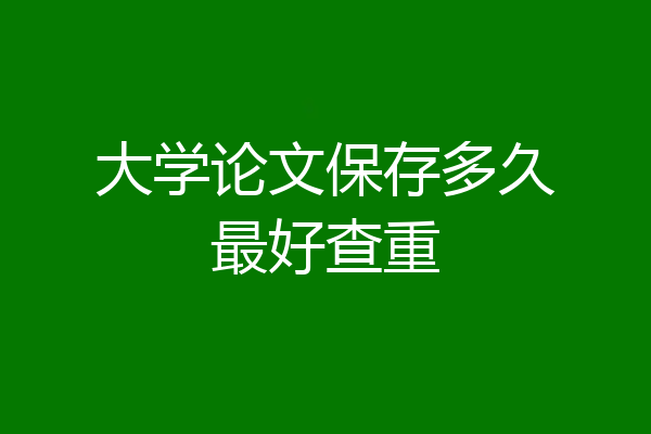 大学论文保存多久最好查重