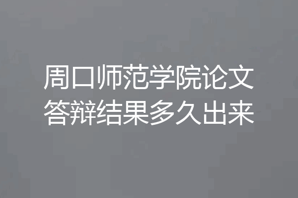 周口师范学院论文答辩结果多久出来