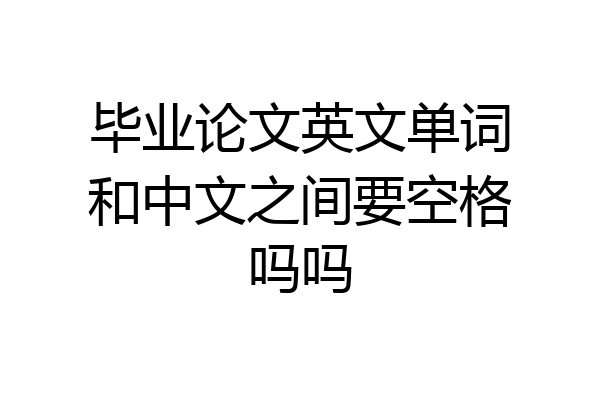 毕业论文英文单词和中文之间要空格吗吗