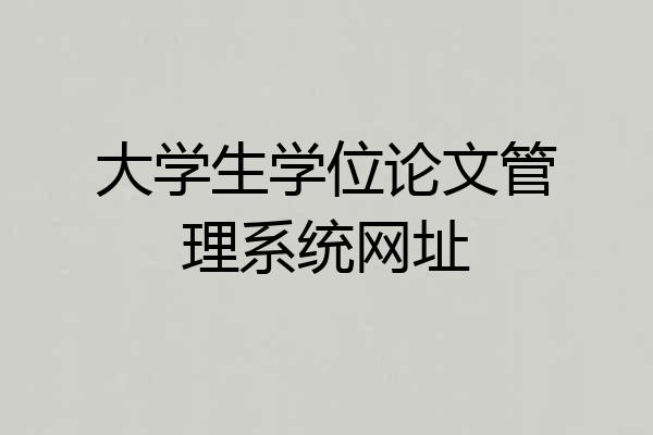 大学生学位论文管理系统网址