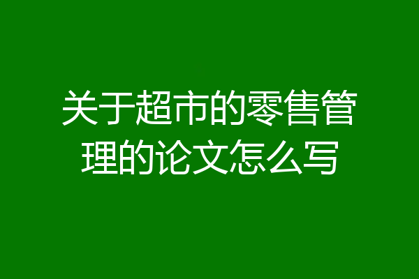 关于超市的零售管理的论文怎么写