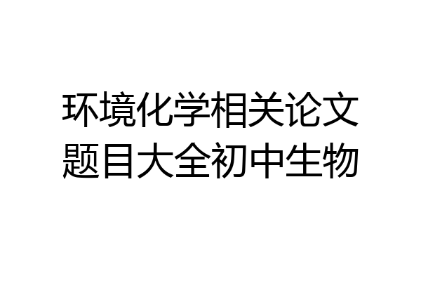 环境化学相关论文题目大全初中生物