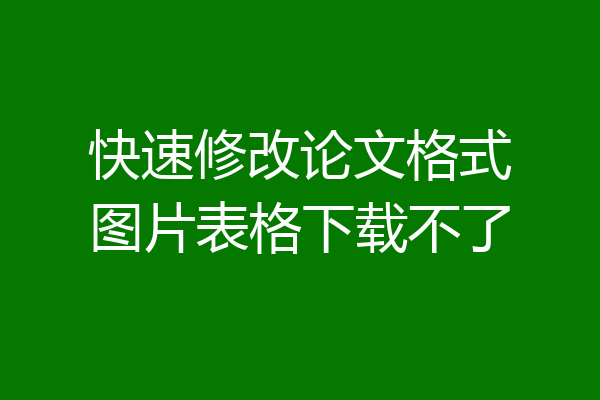 快速修改论文格式图片表格下载不了