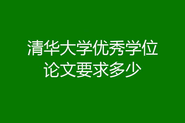 清华大学优秀学位论文要求多少