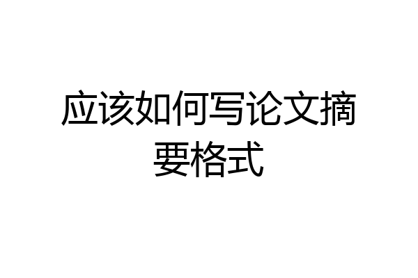 应该如何写论文摘要格式