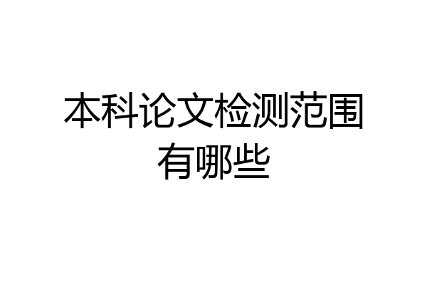 本科论文检测范围有哪些