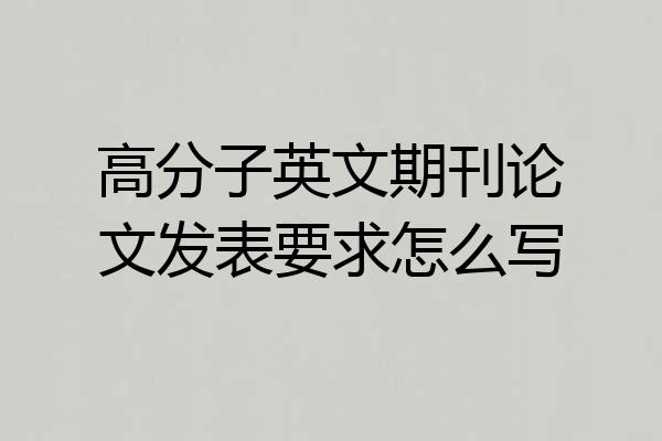 高分子英文期刊论文发表要求怎么写