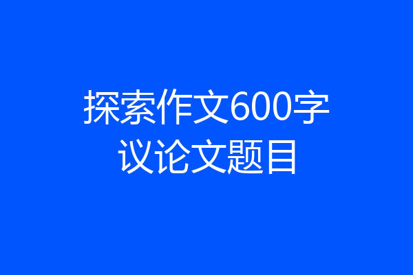 探索作文600字议论文题目