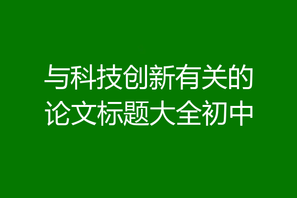 与科技创新有关的论文标题大全初中
