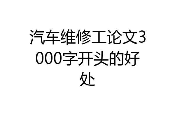 汽车维修工论文3000字开头的好处