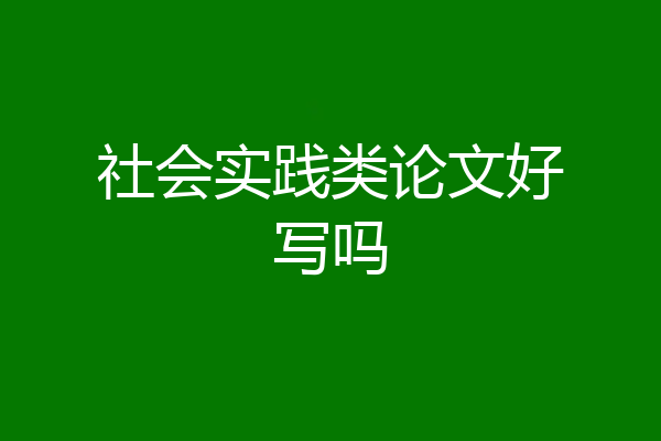 社会实践类论文好写吗