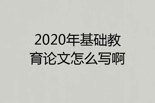 2020年基础教育论文怎么写啊