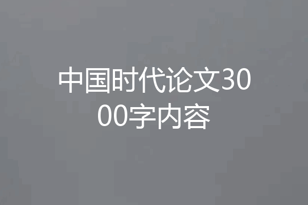 中国时代论文3000字内容