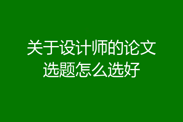关于设计师的论文选题怎么选好