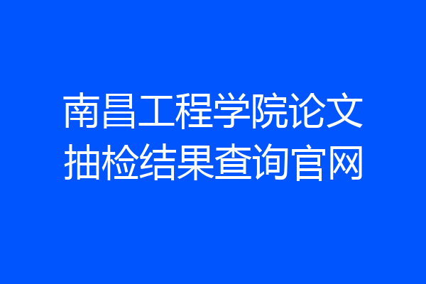 南昌工程学院论文抽检结果查询官网