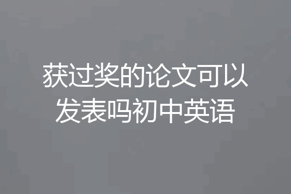 获过奖的论文可以发表吗初中英语
