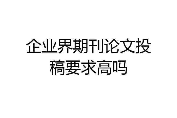 企业界期刊论文投稿要求高吗