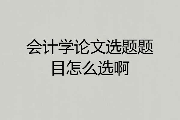会计学论文选题题目怎么选啊
