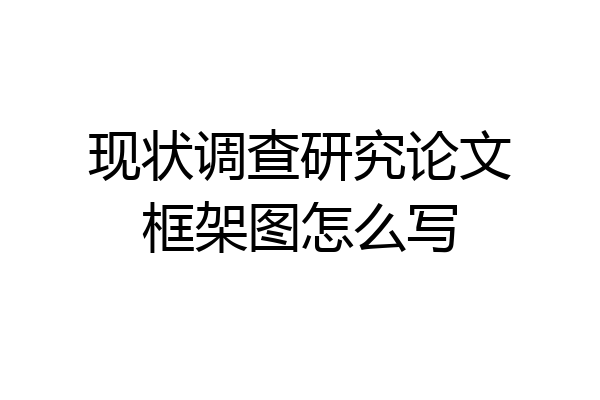 现状调查研究论文框架图怎么写