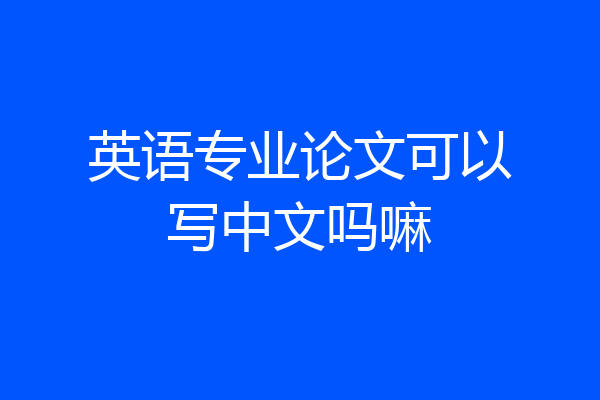 英语专业论文可以写中文吗嘛