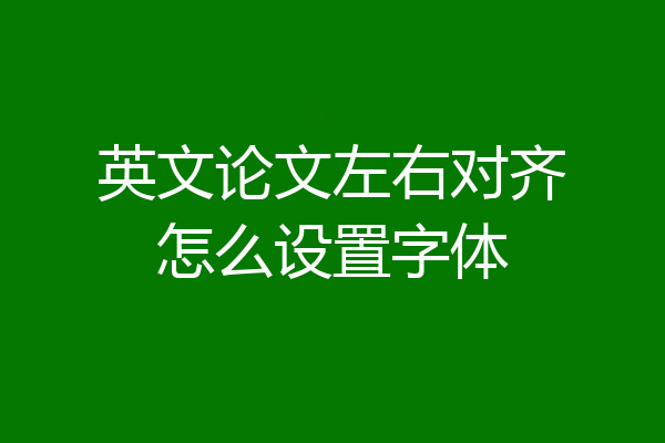 英文论文左右对齐怎么设置字体