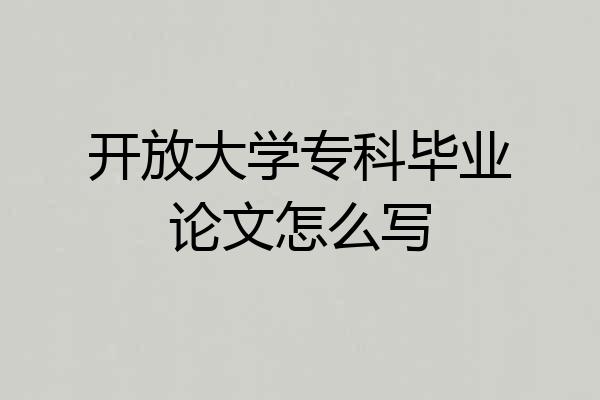开放大学专科毕业论文怎么写