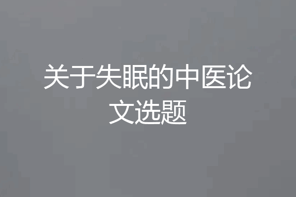 关于失眠的中医论文选题