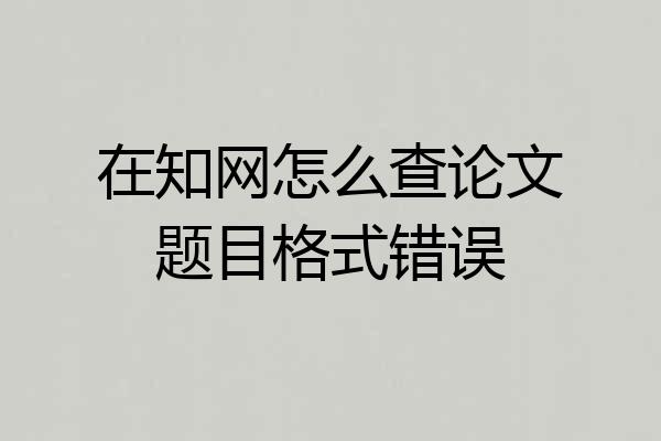 在知网怎么查论文题目格式错误