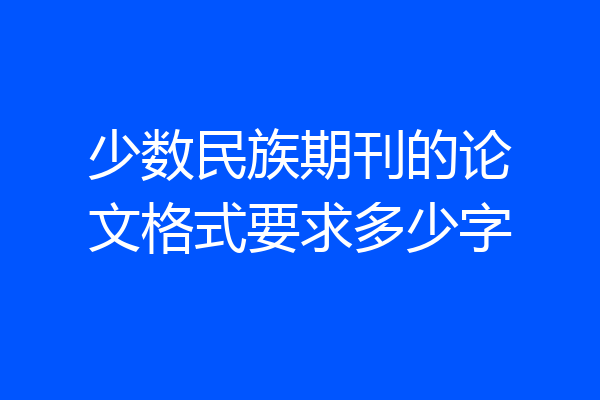 少数民族期刊的论文格式要求多少字
