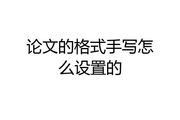 论文的格式手写怎么设置的