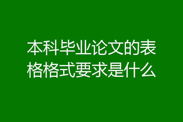 本科毕业论文的表格格式要求是什么
