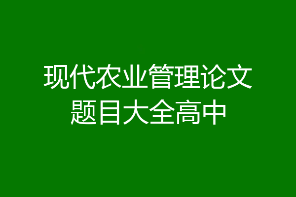 现代农业管理论文题目大全高中