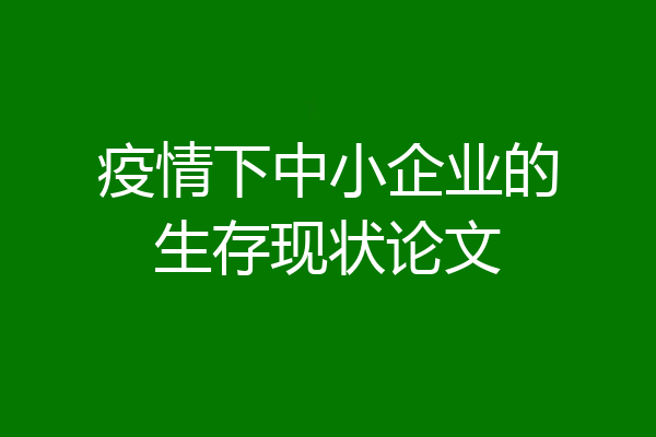 疫情下中小企业的生存现状论文