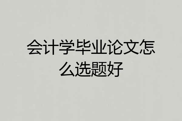 会计学毕业论文怎么选题好