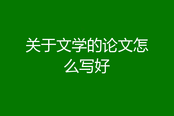 关于文学的论文怎么写好