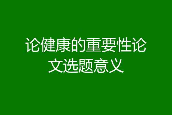 论健康的重要性论文选题意义