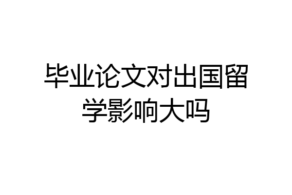 毕业论文对出国留学影响大吗