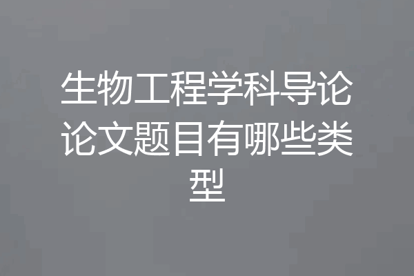 生物工程学科导论论文题目有哪些类型