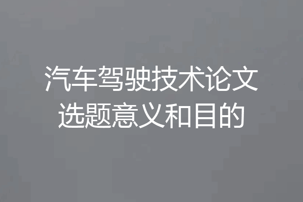 汽车驾驶技术论文选题意义和目的