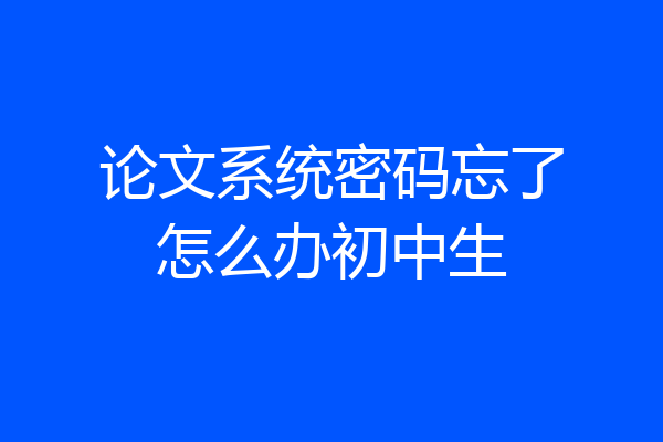 论文系统密码忘了怎么办初中生