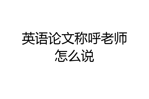 英语论文称呼老师怎么说