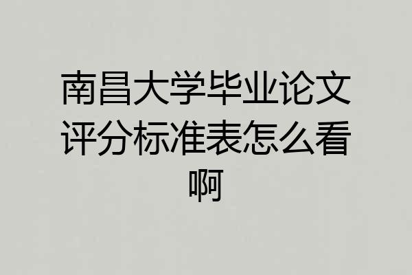 南昌大学毕业论文评分标准表怎么看啊
