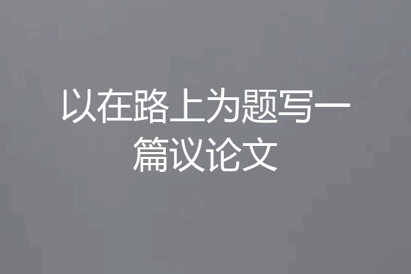 以在路上为题写一篇议论文