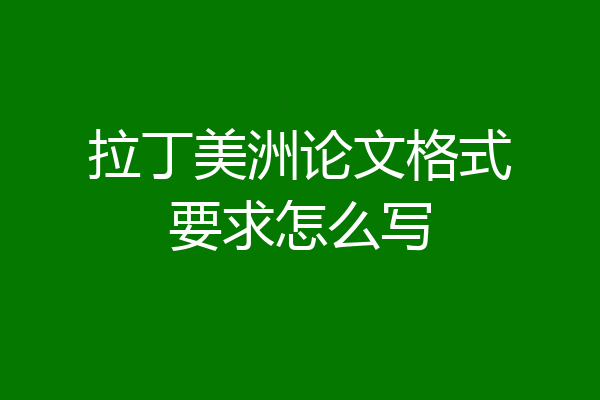 拉丁美洲论文格式要求怎么写