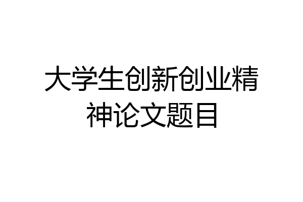 大学生创新创业精神论文题目