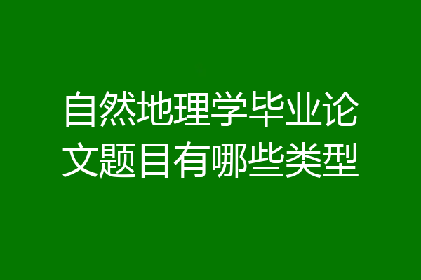 自然地理学毕业论文题目有哪些类型