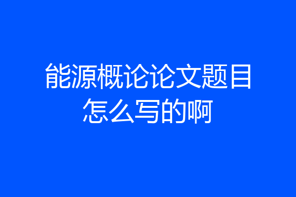 能源概论论文题目怎么写的啊