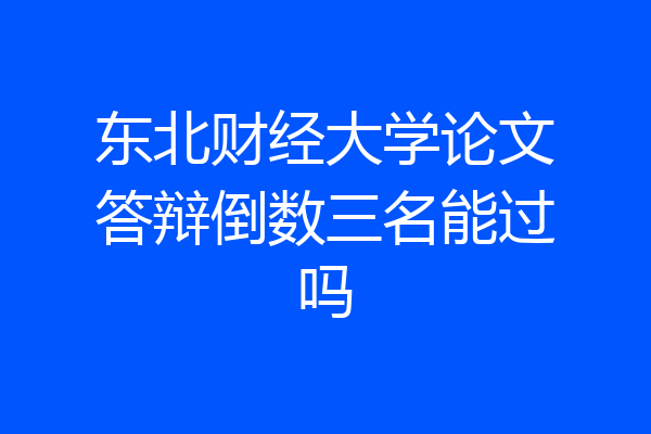 东北财经大学论文答辩倒数三名能过吗